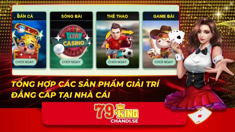 Tổng hợp các sản phẩm giải trí đẳng cấp tại 79King